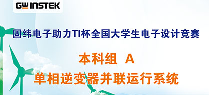 固緯電子助力TI杯全國大學生電子設計競賽 | 本科組A——單相逆變器并聯運行系統